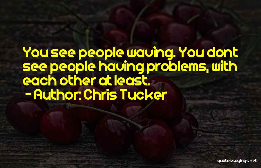 Chris Tucker Quotes: You See People Waving. You Dont See People Having Problems, With Each Other At Least.