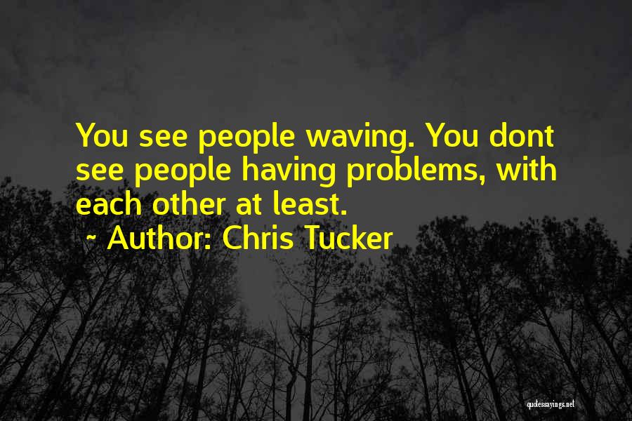 Chris Tucker Quotes: You See People Waving. You Dont See People Having Problems, With Each Other At Least.