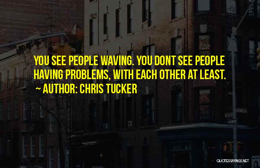 Chris Tucker Quotes: You See People Waving. You Dont See People Having Problems, With Each Other At Least.
