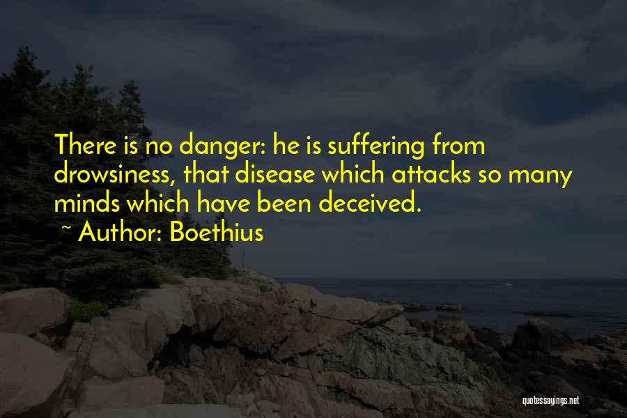 Boethius Quotes: There Is No Danger: He Is Suffering From Drowsiness, That Disease Which Attacks So Many Minds Which Have Been Deceived.