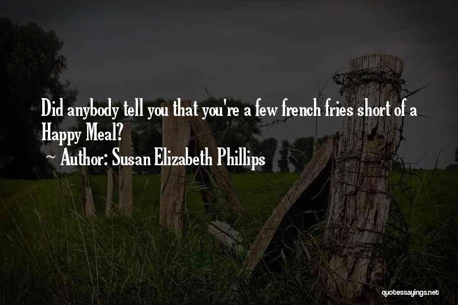 Susan Elizabeth Phillips Quotes: Did Anybody Tell You That You're A Few French Fries Short Of A Happy Meal?