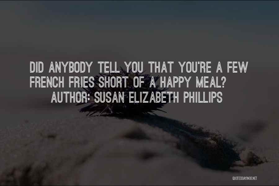 Susan Elizabeth Phillips Quotes: Did Anybody Tell You That You're A Few French Fries Short Of A Happy Meal?