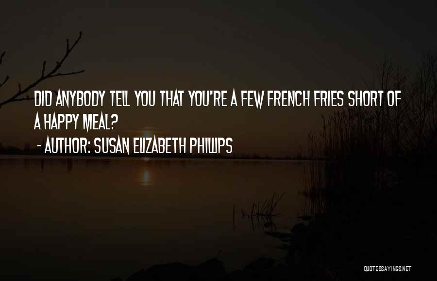 Susan Elizabeth Phillips Quotes: Did Anybody Tell You That You're A Few French Fries Short Of A Happy Meal?