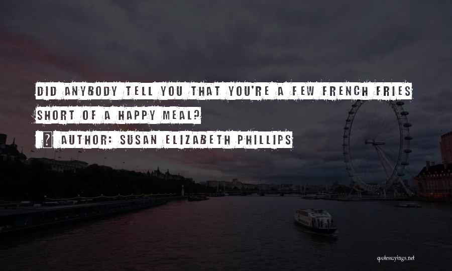 Susan Elizabeth Phillips Quotes: Did Anybody Tell You That You're A Few French Fries Short Of A Happy Meal?