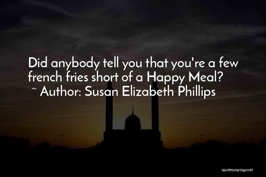 Susan Elizabeth Phillips Quotes: Did Anybody Tell You That You're A Few French Fries Short Of A Happy Meal?