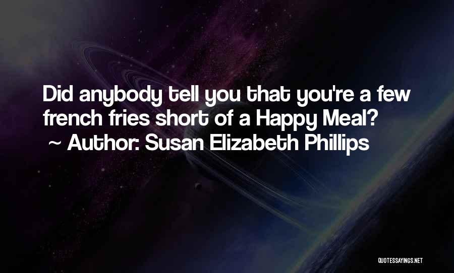 Susan Elizabeth Phillips Quotes: Did Anybody Tell You That You're A Few French Fries Short Of A Happy Meal?