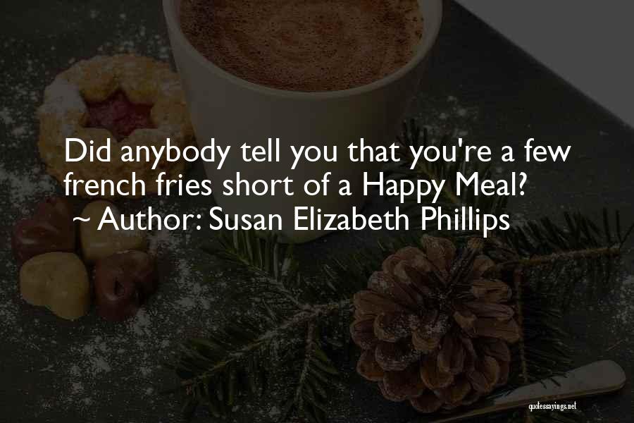 Susan Elizabeth Phillips Quotes: Did Anybody Tell You That You're A Few French Fries Short Of A Happy Meal?