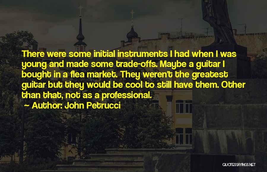John Petrucci Quotes: There Were Some Initial Instruments I Had When I Was Young And Made Some Trade-offs. Maybe A Guitar I Bought