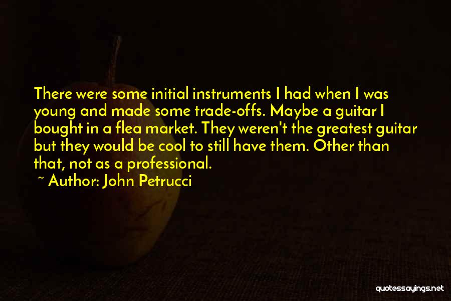 John Petrucci Quotes: There Were Some Initial Instruments I Had When I Was Young And Made Some Trade-offs. Maybe A Guitar I Bought