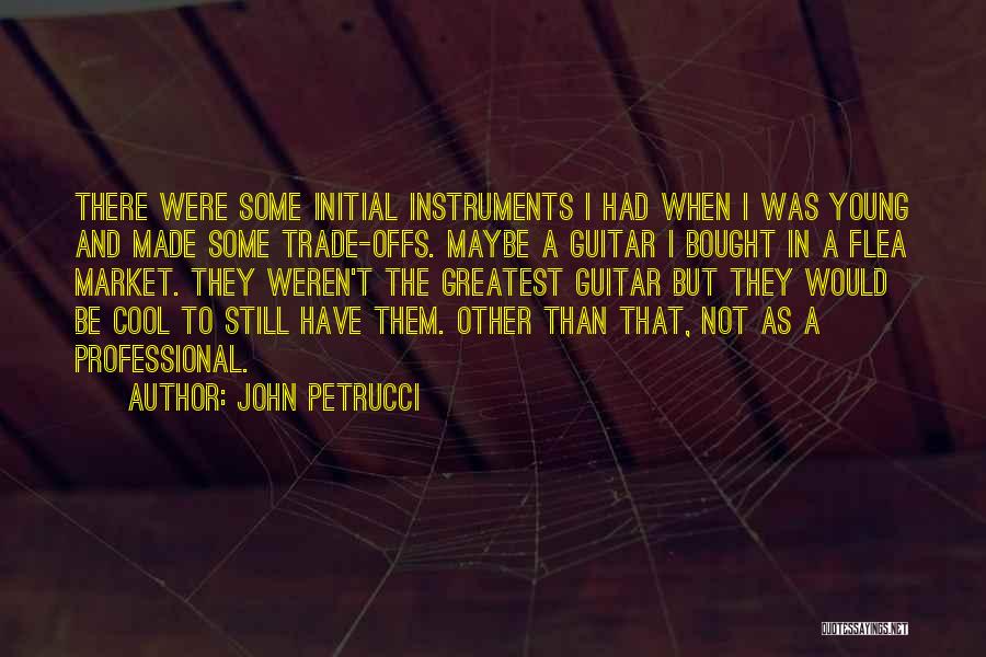 John Petrucci Quotes: There Were Some Initial Instruments I Had When I Was Young And Made Some Trade-offs. Maybe A Guitar I Bought