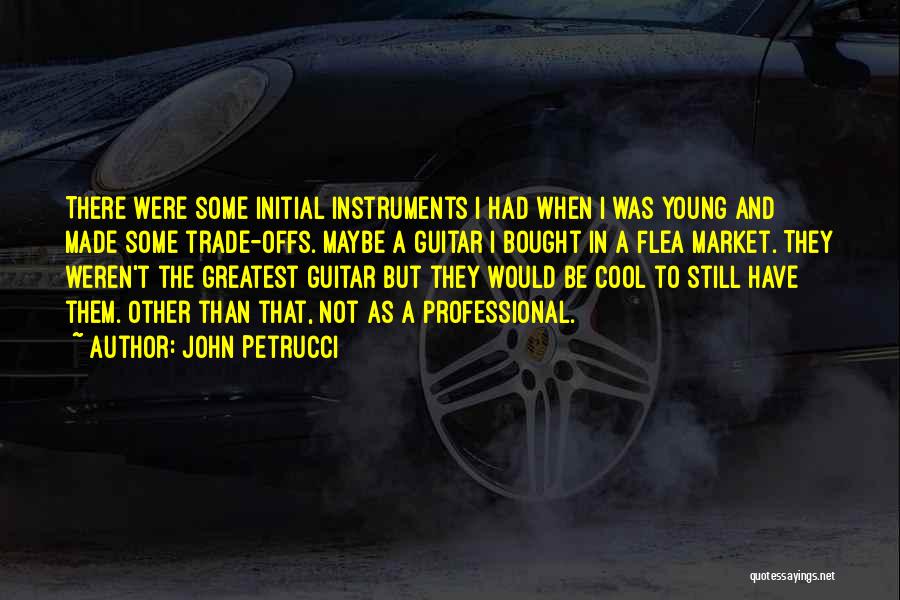 John Petrucci Quotes: There Were Some Initial Instruments I Had When I Was Young And Made Some Trade-offs. Maybe A Guitar I Bought