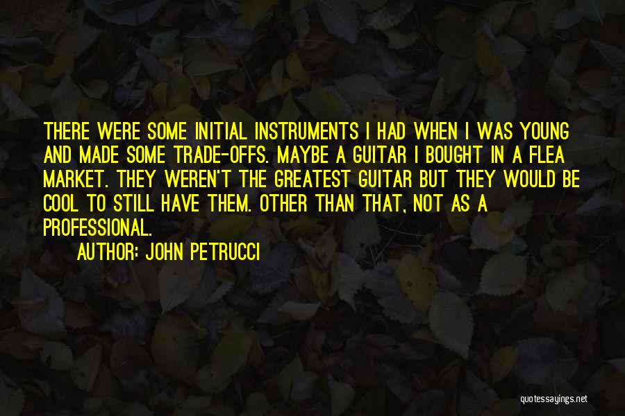 John Petrucci Quotes: There Were Some Initial Instruments I Had When I Was Young And Made Some Trade-offs. Maybe A Guitar I Bought