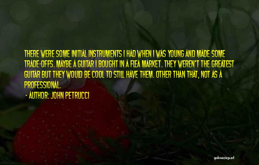 John Petrucci Quotes: There Were Some Initial Instruments I Had When I Was Young And Made Some Trade-offs. Maybe A Guitar I Bought