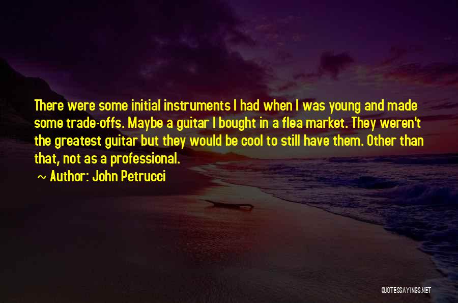 John Petrucci Quotes: There Were Some Initial Instruments I Had When I Was Young And Made Some Trade-offs. Maybe A Guitar I Bought