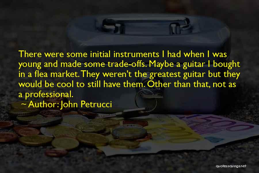 John Petrucci Quotes: There Were Some Initial Instruments I Had When I Was Young And Made Some Trade-offs. Maybe A Guitar I Bought