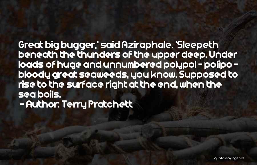 Terry Pratchett Quotes: Great Big Bugger,' Said Aziraphale. 'sleepeth Beneath The Thunders Of The Upper Deep. Under Loads Of Huge And Unnumbered Polypol
