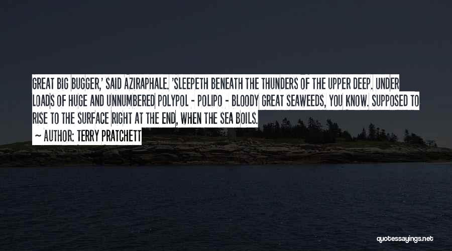 Terry Pratchett Quotes: Great Big Bugger,' Said Aziraphale. 'sleepeth Beneath The Thunders Of The Upper Deep. Under Loads Of Huge And Unnumbered Polypol