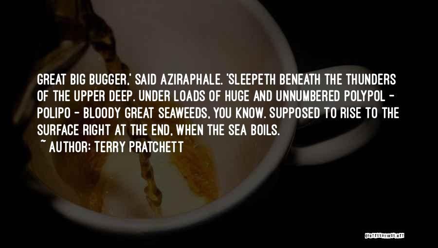 Terry Pratchett Quotes: Great Big Bugger,' Said Aziraphale. 'sleepeth Beneath The Thunders Of The Upper Deep. Under Loads Of Huge And Unnumbered Polypol