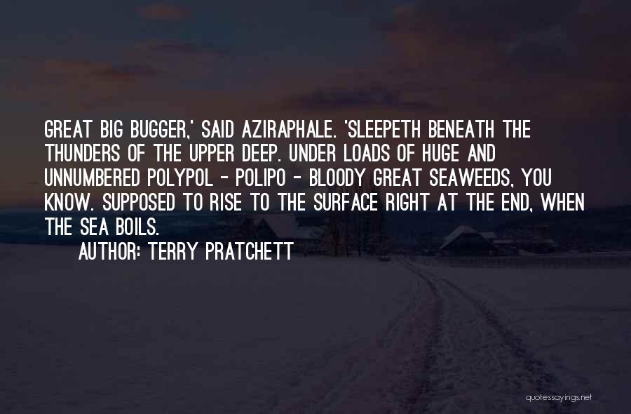 Terry Pratchett Quotes: Great Big Bugger,' Said Aziraphale. 'sleepeth Beneath The Thunders Of The Upper Deep. Under Loads Of Huge And Unnumbered Polypol