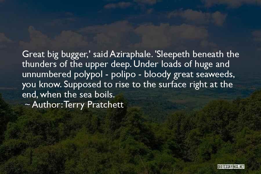 Terry Pratchett Quotes: Great Big Bugger,' Said Aziraphale. 'sleepeth Beneath The Thunders Of The Upper Deep. Under Loads Of Huge And Unnumbered Polypol