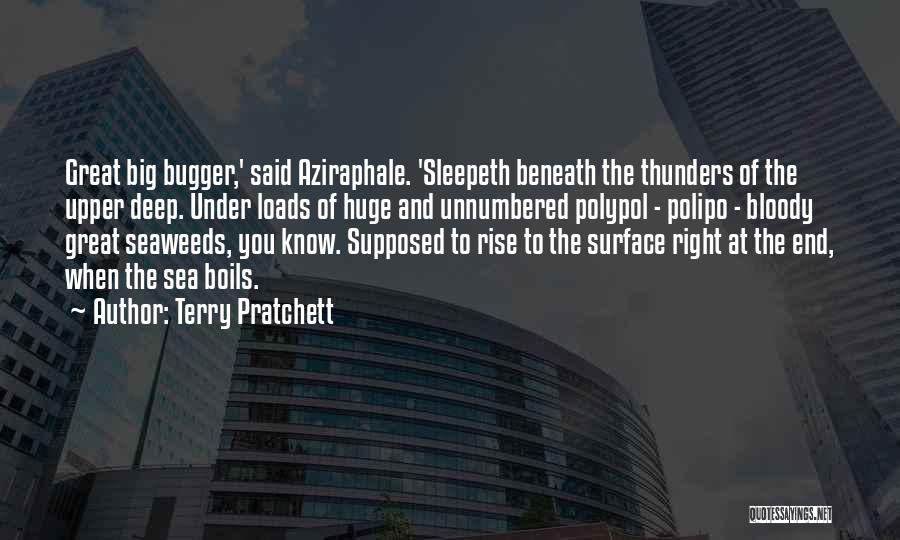 Terry Pratchett Quotes: Great Big Bugger,' Said Aziraphale. 'sleepeth Beneath The Thunders Of The Upper Deep. Under Loads Of Huge And Unnumbered Polypol