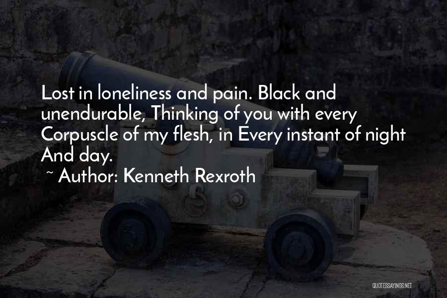 Kenneth Rexroth Quotes: Lost In Loneliness And Pain. Black And Unendurable, Thinking Of You With Every Corpuscle Of My Flesh, In Every Instant