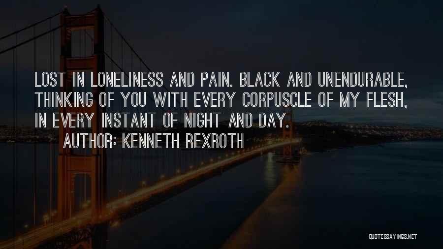 Kenneth Rexroth Quotes: Lost In Loneliness And Pain. Black And Unendurable, Thinking Of You With Every Corpuscle Of My Flesh, In Every Instant