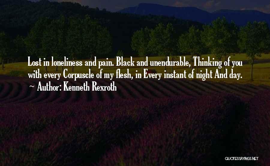 Kenneth Rexroth Quotes: Lost In Loneliness And Pain. Black And Unendurable, Thinking Of You With Every Corpuscle Of My Flesh, In Every Instant