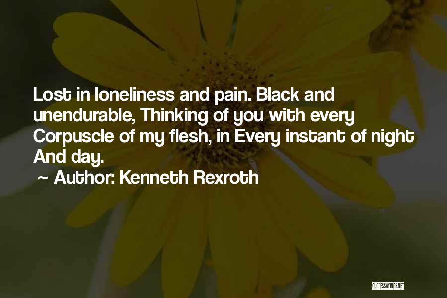 Kenneth Rexroth Quotes: Lost In Loneliness And Pain. Black And Unendurable, Thinking Of You With Every Corpuscle Of My Flesh, In Every Instant