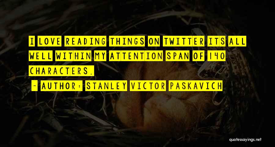 Stanley Victor Paskavich Quotes: I Love Reading Things On Twitter Its All Well Within My Attention Span Of 140 Characters.