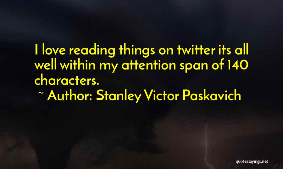 Stanley Victor Paskavich Quotes: I Love Reading Things On Twitter Its All Well Within My Attention Span Of 140 Characters.