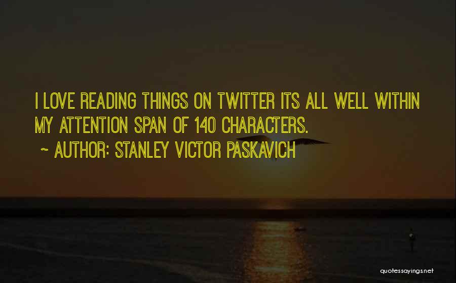 Stanley Victor Paskavich Quotes: I Love Reading Things On Twitter Its All Well Within My Attention Span Of 140 Characters.