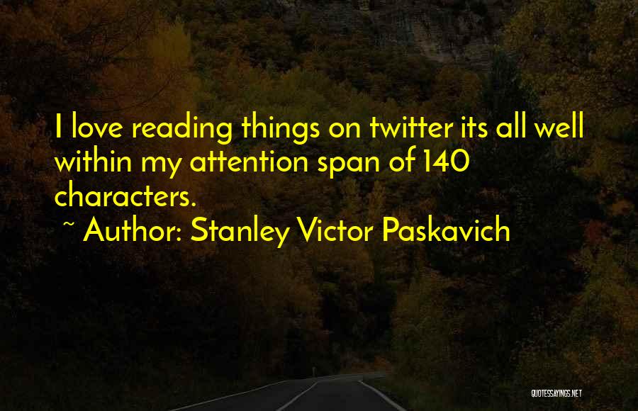 Stanley Victor Paskavich Quotes: I Love Reading Things On Twitter Its All Well Within My Attention Span Of 140 Characters.