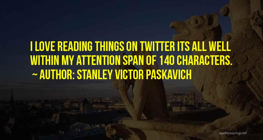 Stanley Victor Paskavich Quotes: I Love Reading Things On Twitter Its All Well Within My Attention Span Of 140 Characters.