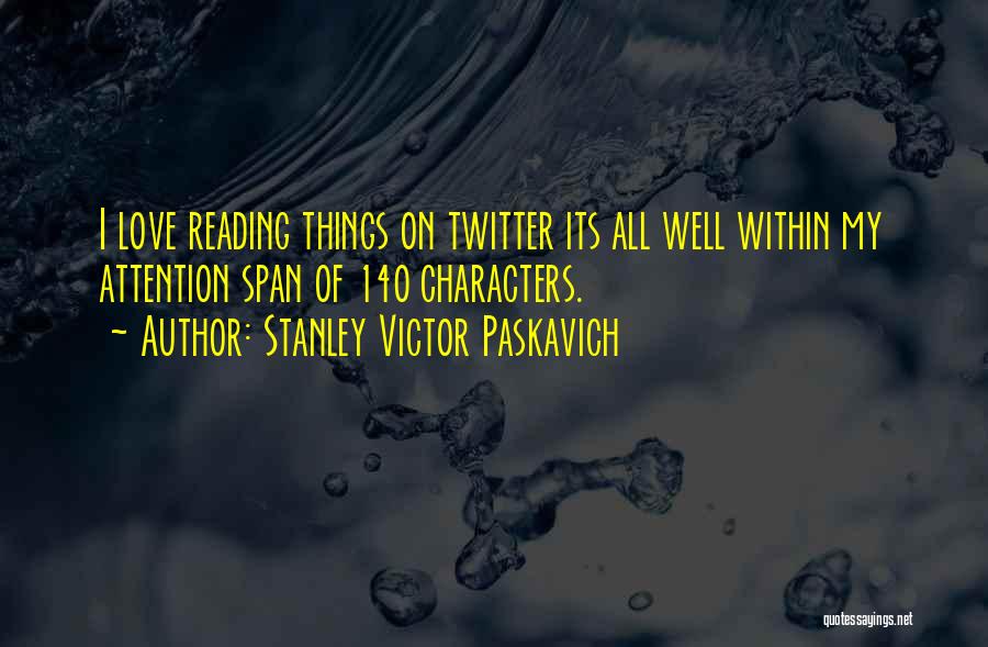 Stanley Victor Paskavich Quotes: I Love Reading Things On Twitter Its All Well Within My Attention Span Of 140 Characters.