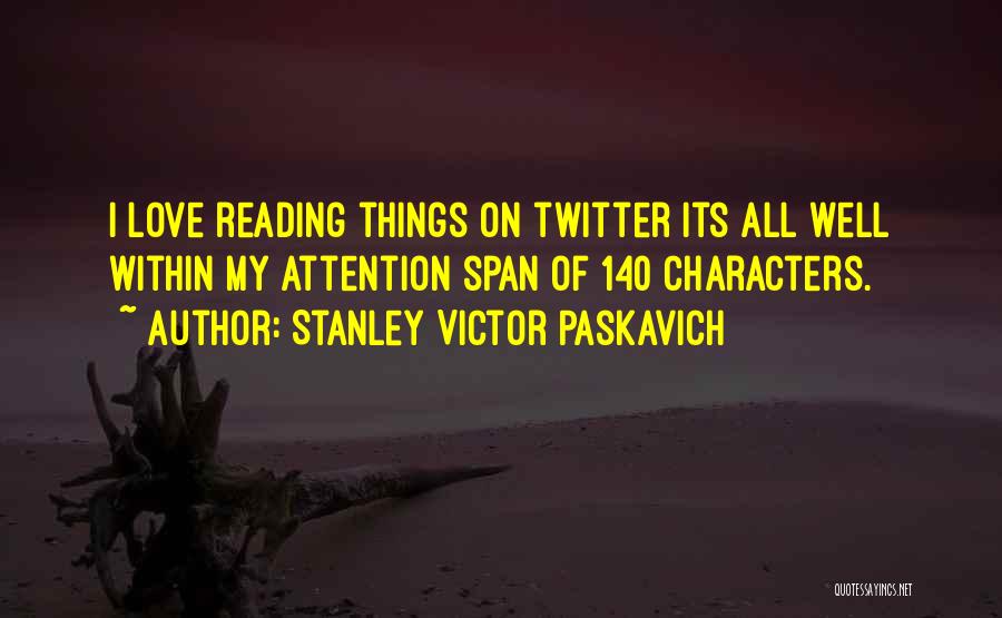 Stanley Victor Paskavich Quotes: I Love Reading Things On Twitter Its All Well Within My Attention Span Of 140 Characters.