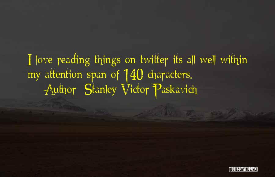 Stanley Victor Paskavich Quotes: I Love Reading Things On Twitter Its All Well Within My Attention Span Of 140 Characters.