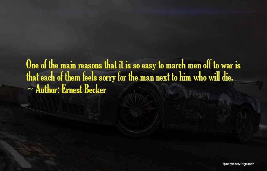 Ernest Becker Quotes: One Of The Main Reasons That It Is So Easy To March Men Off To War Is That Each Of