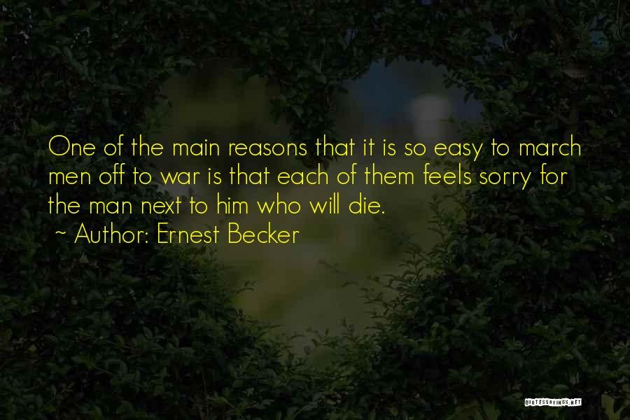 Ernest Becker Quotes: One Of The Main Reasons That It Is So Easy To March Men Off To War Is That Each Of