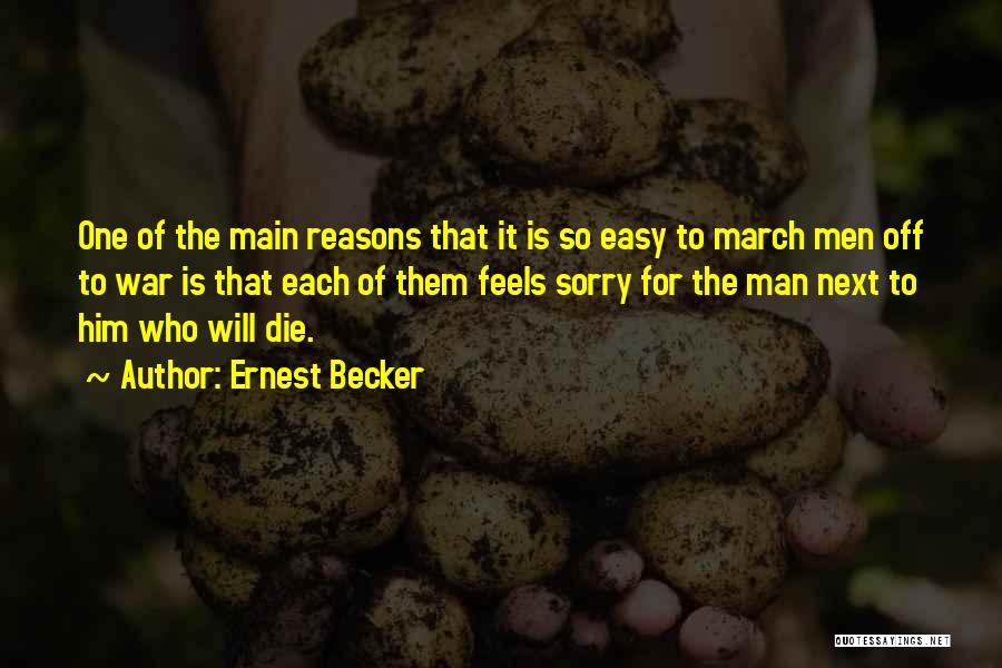 Ernest Becker Quotes: One Of The Main Reasons That It Is So Easy To March Men Off To War Is That Each Of
