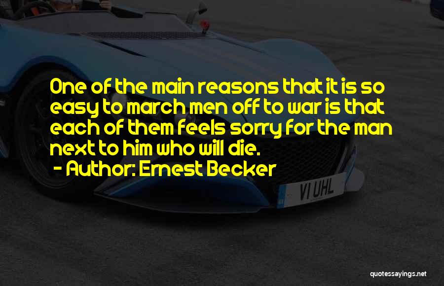 Ernest Becker Quotes: One Of The Main Reasons That It Is So Easy To March Men Off To War Is That Each Of