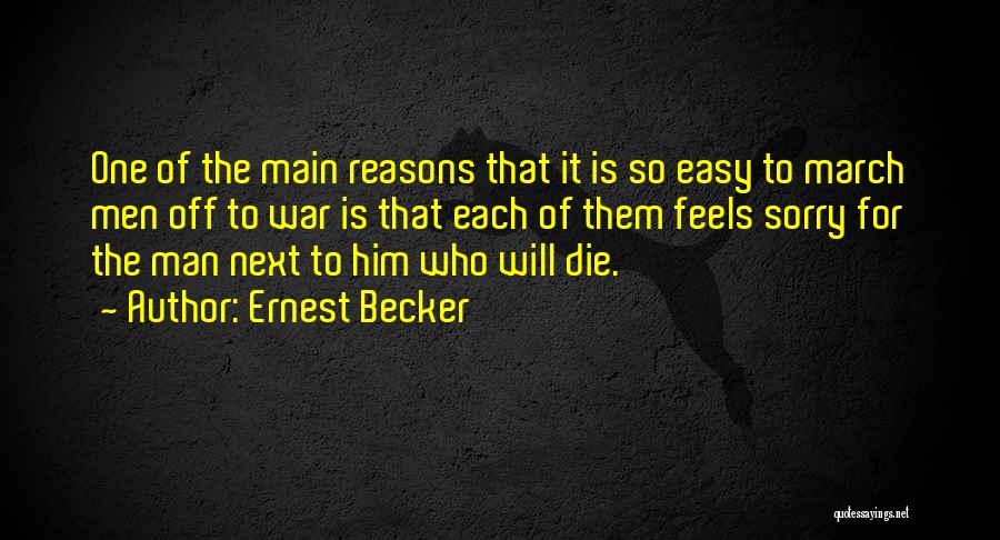 Ernest Becker Quotes: One Of The Main Reasons That It Is So Easy To March Men Off To War Is That Each Of