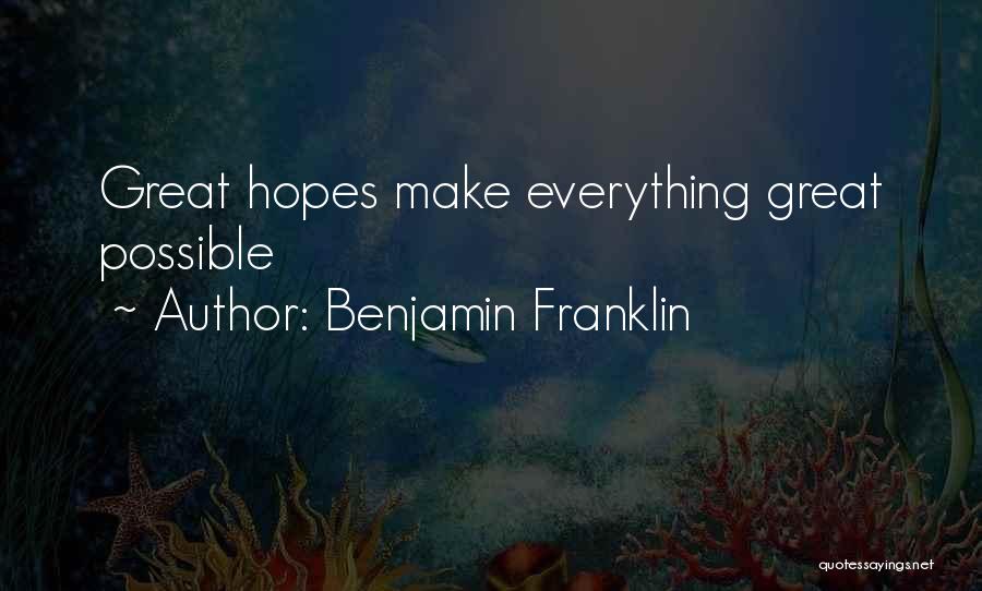 Benjamin Franklin Quotes: Great Hopes Make Everything Great Possible