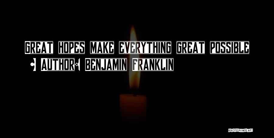 Benjamin Franklin Quotes: Great Hopes Make Everything Great Possible