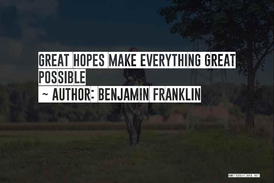 Benjamin Franklin Quotes: Great Hopes Make Everything Great Possible