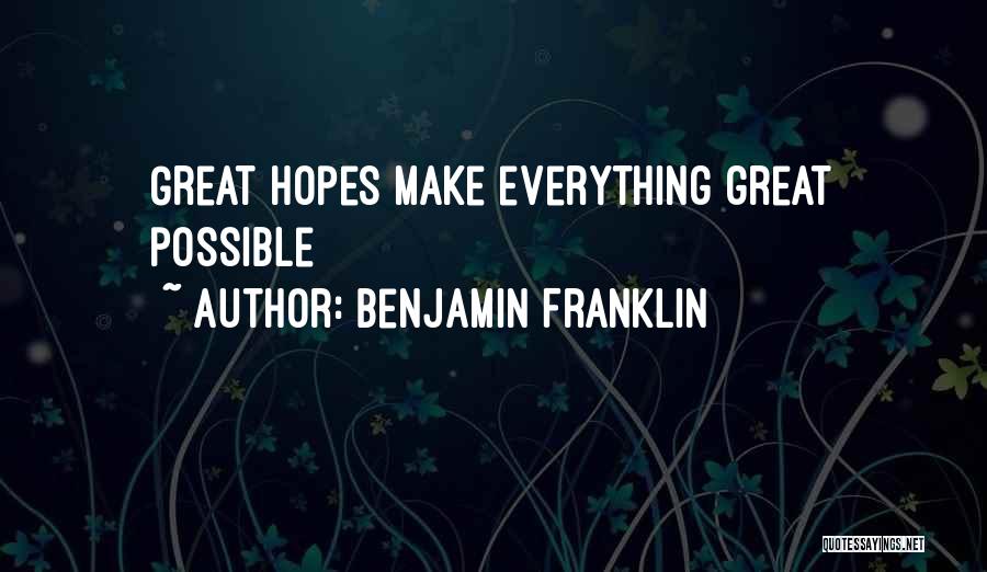 Benjamin Franklin Quotes: Great Hopes Make Everything Great Possible