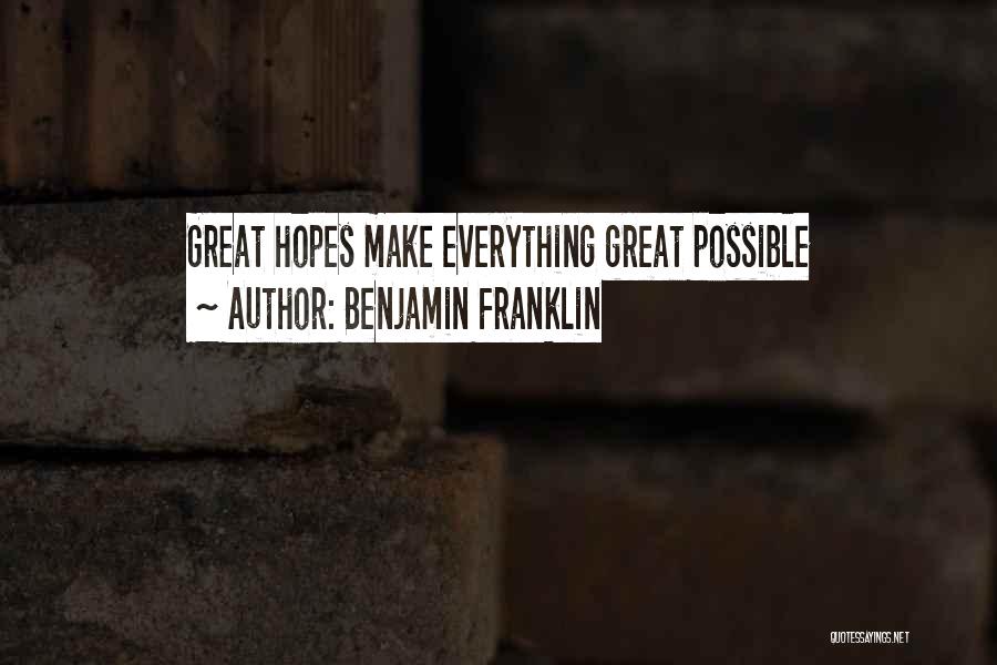 Benjamin Franklin Quotes: Great Hopes Make Everything Great Possible