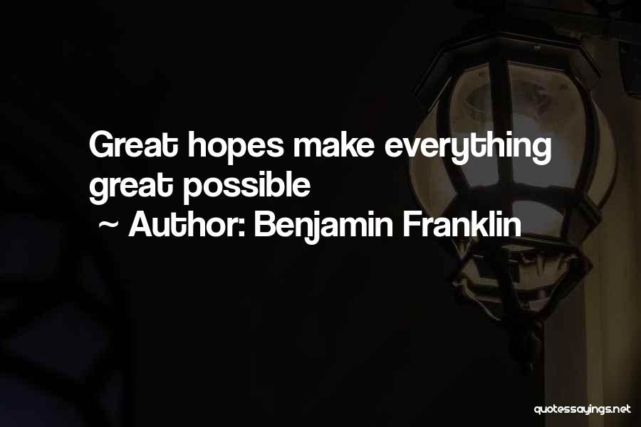 Benjamin Franklin Quotes: Great Hopes Make Everything Great Possible