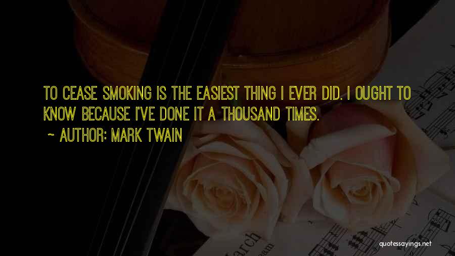 Mark Twain Quotes: To Cease Smoking Is The Easiest Thing I Ever Did. I Ought To Know Because I've Done It A Thousand