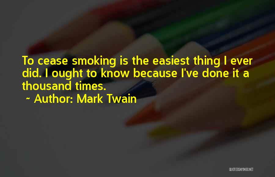 Mark Twain Quotes: To Cease Smoking Is The Easiest Thing I Ever Did. I Ought To Know Because I've Done It A Thousand